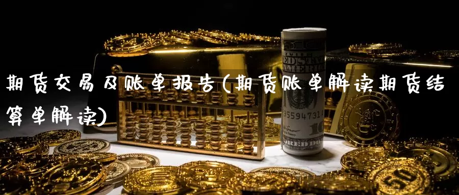 期货交易及账单报告(期货账单解读期货结算单解读)