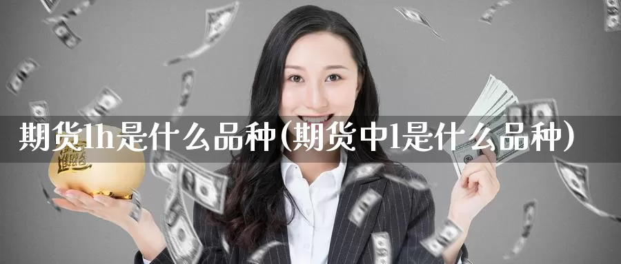 期货lh是什么品种(期货中l是什么品种)