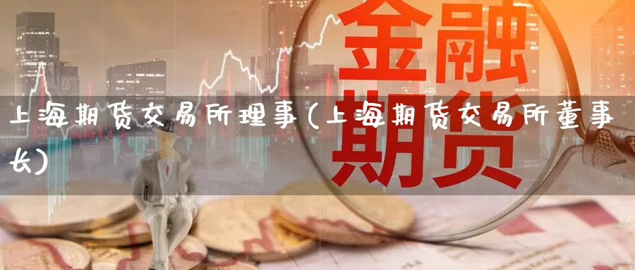 上海期货交易所理事(上海期货交易所)