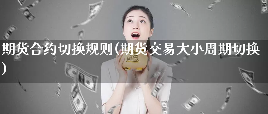 期货合约切换规则(期货交易大小周期切换)