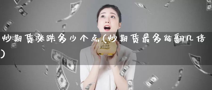 炒期货涨跌多少个点(炒期货最多能翻几倍)