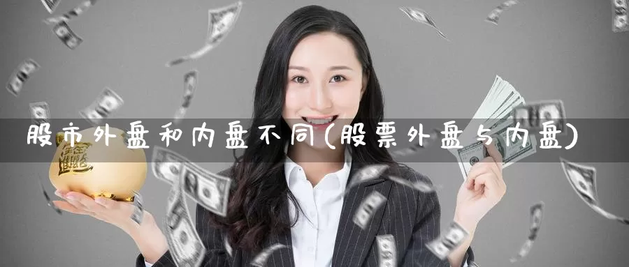 股市外盘和内盘不同(股票外盘与内盘)