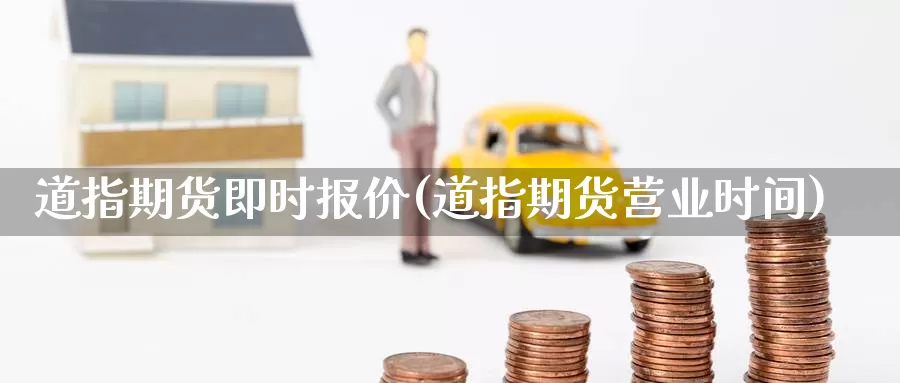 道指期货即时报价(道指期货营业时间)