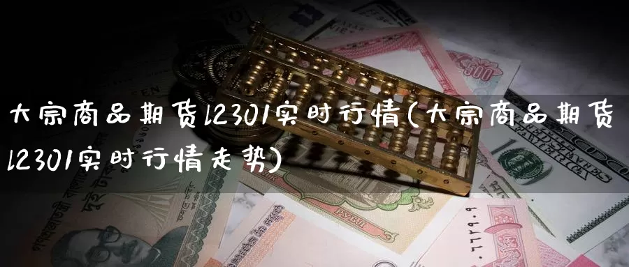 大宗商品期货l2301实时行情(大宗商品期货l2301实时行情走势)
