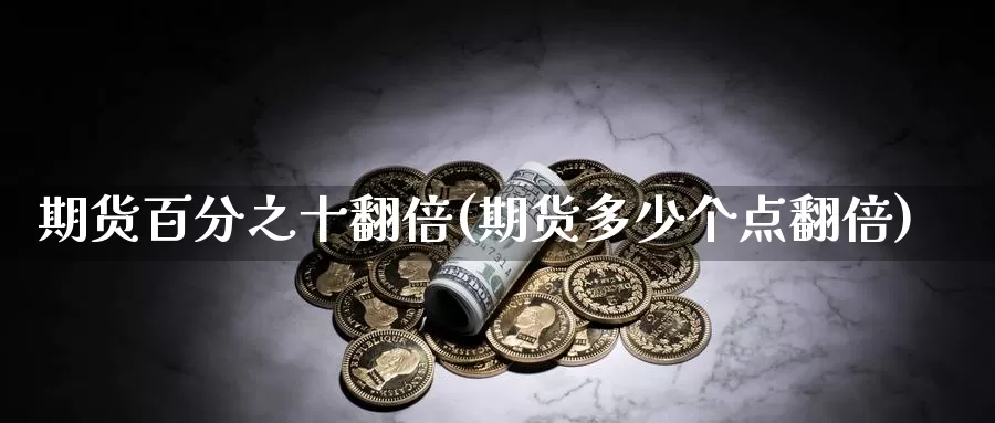 期货百分之十翻倍(期货多少个点翻倍)