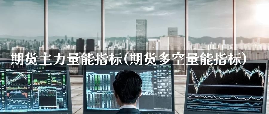 期货主力量能指标(期货多空量能指标)