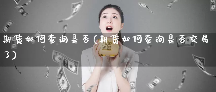期货如何查询是否(期货如何查询是否交易了)