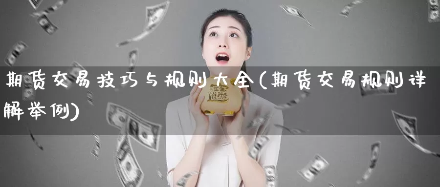 期货交易技巧与规则大全(期货交易规则详解举例)