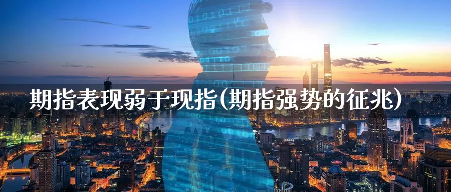 期指表现弱于现指(期指强势的征兆)