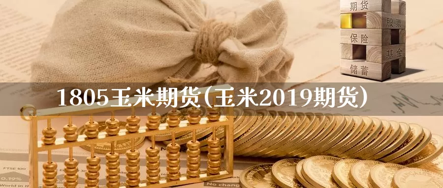 1805玉米期货(玉米2019期货)
