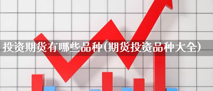 投资期货有哪些品种(期货投资品种大全)