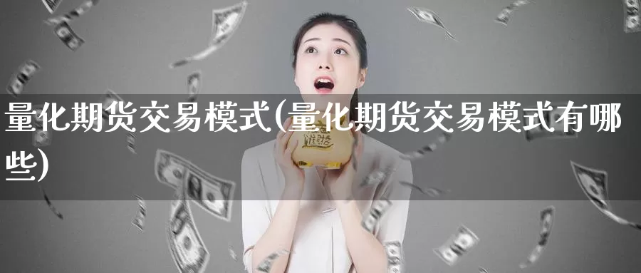 量化期货交易模式(量化期货交易模式有哪些)