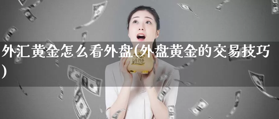 外汇黄金怎么看外盘(外盘黄金的交易技巧)