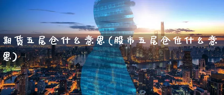 期货五层仓什么意思(股市五层仓位什么意思)
