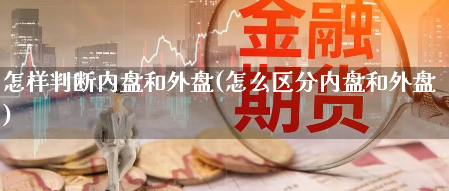 怎样判断内盘和外盘(怎么区分内盘和外盘)