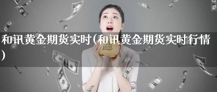 和讯黄金期货实时(和讯黄金期货实时行情)