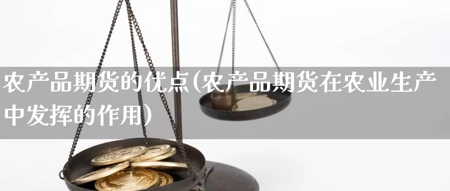 农产品期货的优点(农产品期货在农业生产中发挥的作用)