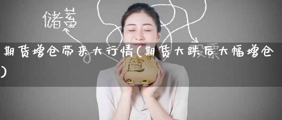期货增仓带来大行情(期货大跌后大幅增仓)