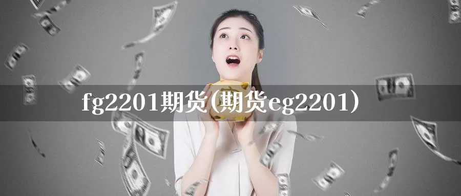fg2201期货(期货eg2201)