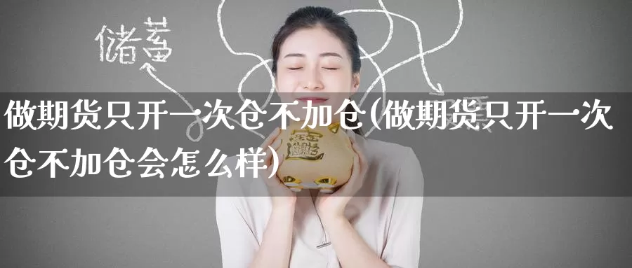 做期货只开一次仓不加仓(做期货只开一次仓不加仓会怎么样)
