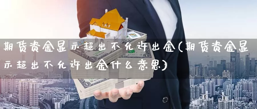 期货资金显示超出不允许出金(期货资金显示超出不允许出金什么意思)