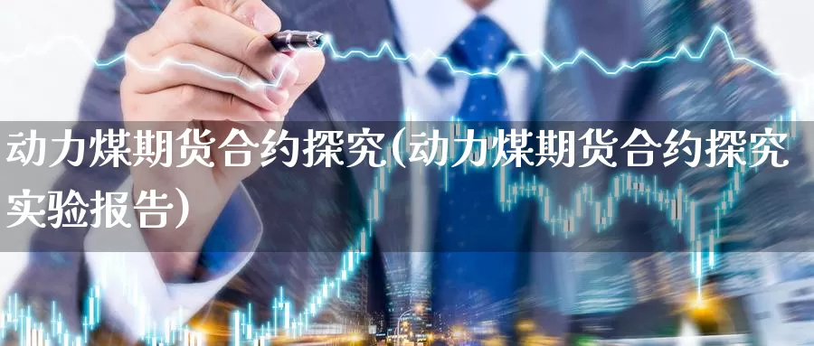 动力煤期货合约探究(动力煤期货合约探究实验报告)