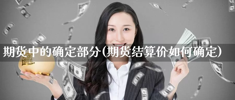 期货中的确定部分(期货结算价如何确定)
