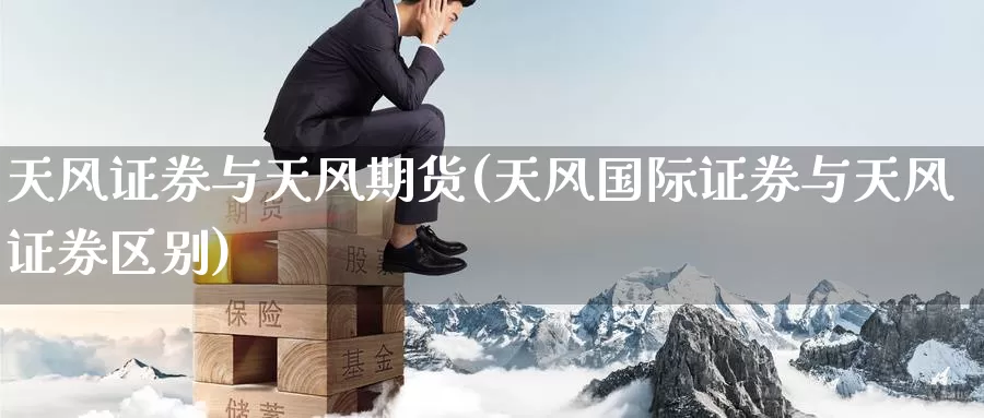 天风证券与天风期货(天风国际证券与天风证券区别)