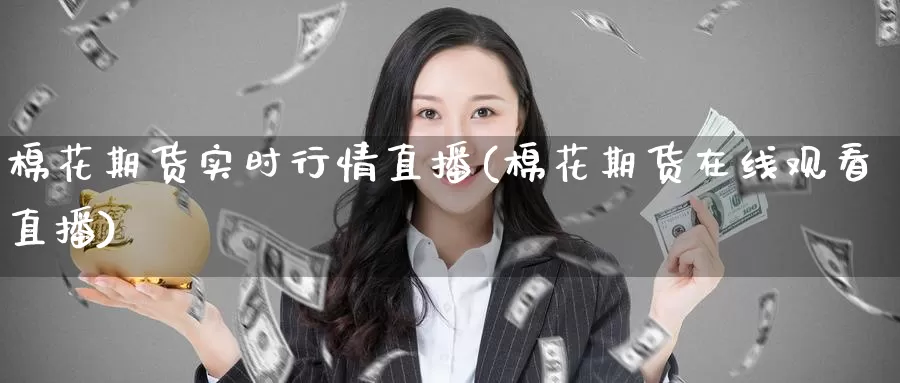棉花期货实时行情直播(棉花期货在线观看直播)