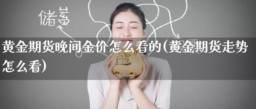 黄金期货晚间金价怎么看的(黄金期货走势怎么看)