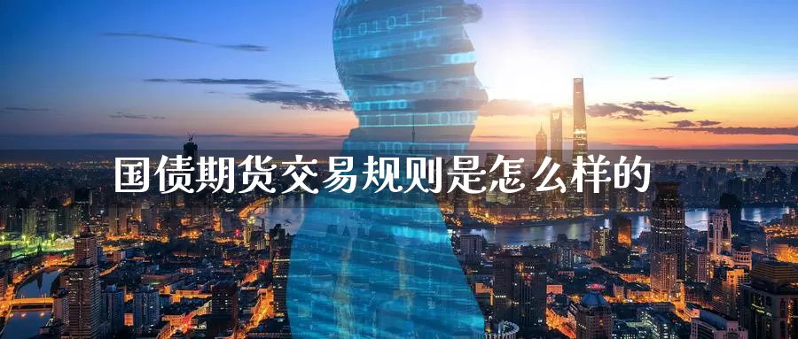 国债期货交易规则是怎么样的