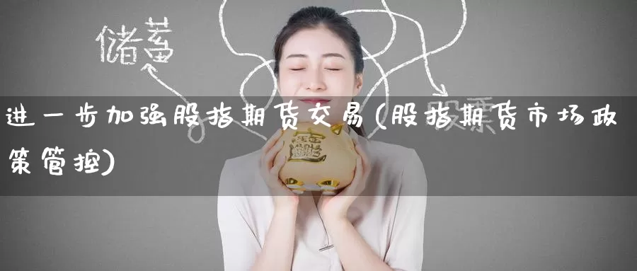 进一步加强股指期货交易(股指期货市场政策管控)