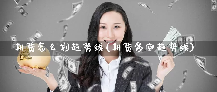 期货怎么划趋势线(期货多空趋势线)