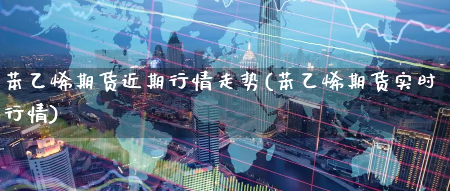 苯乙烯期货近期行情走势(苯乙烯期货实时行情)