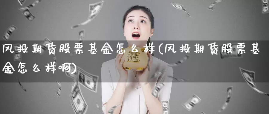 风投期货股票基金怎么样(风投期货股票基金怎么样啊)