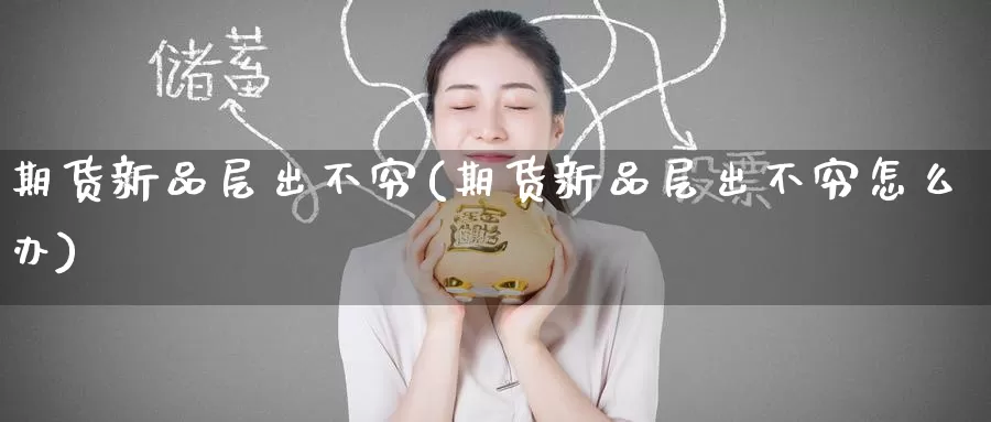 期货新品层出不穷(期货新品层出不穷怎么办)