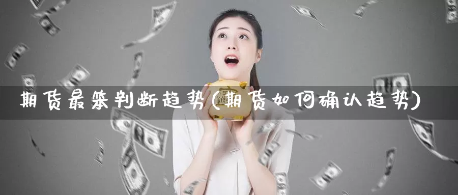 期货最笨判断趋势(期货如何确认趋势)