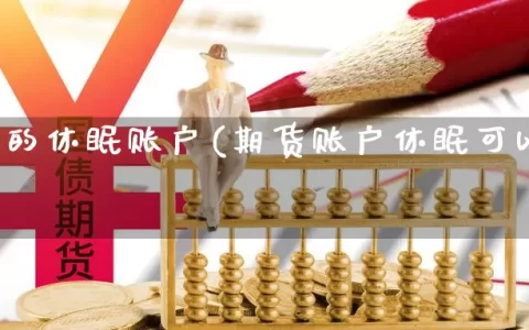 期货中的休眠账户(期货账户休眠可以出入金吗)