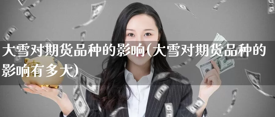 大雪对期货品种的影响(大雪对期货品种的影响有多大)