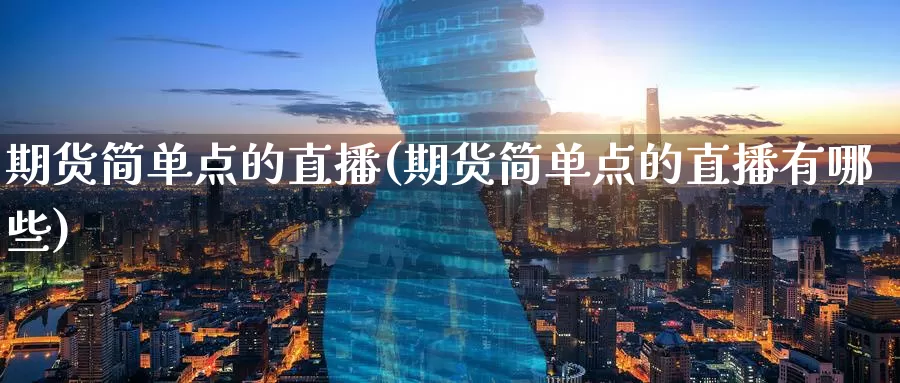 期货简单点的直播(期货简单点的直播有哪些)