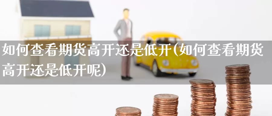 如何查看期货高开还是低开(如何查看期货高开还是低开呢)