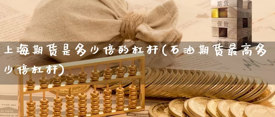 上海期货是多少倍的杠杆(石油期货最高多少倍杠杆)