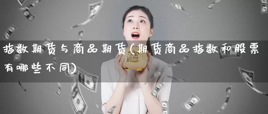 指数期货与商品期货(期货商品指数和股票有哪些不同)