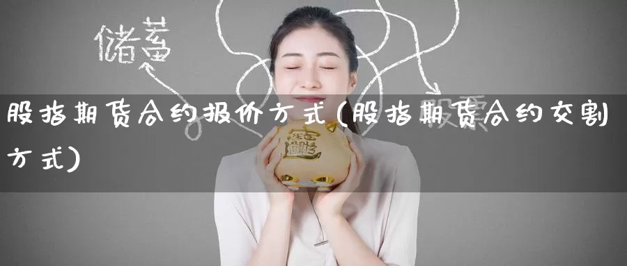 股指期货合约报价方式(股指期货合约交割方式)