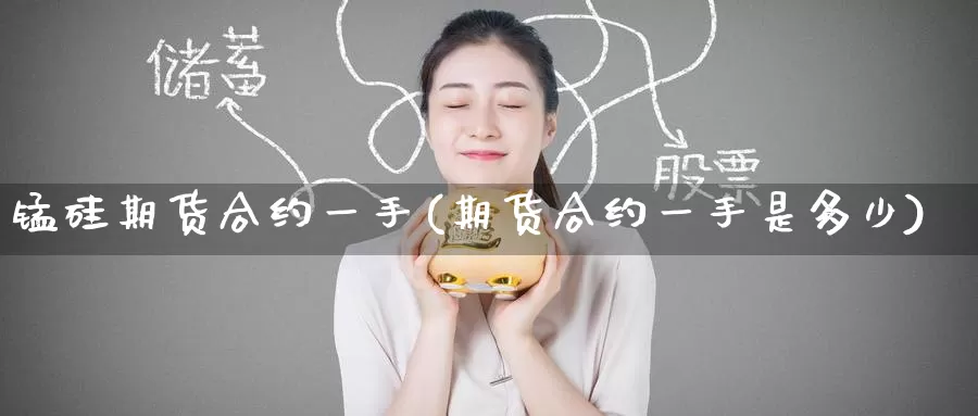 锰硅期货合约一手(期货合约一手是多少)