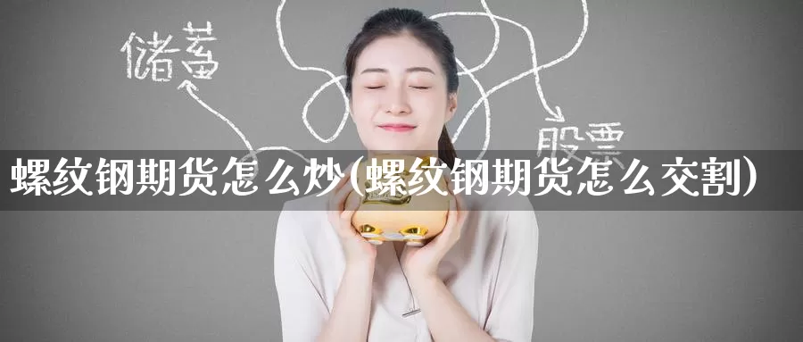 螺纹钢期货怎么炒(螺纹钢期货怎么交割)