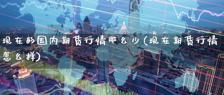 现在的国内期货行情那么少(现在期货行情怎么样)