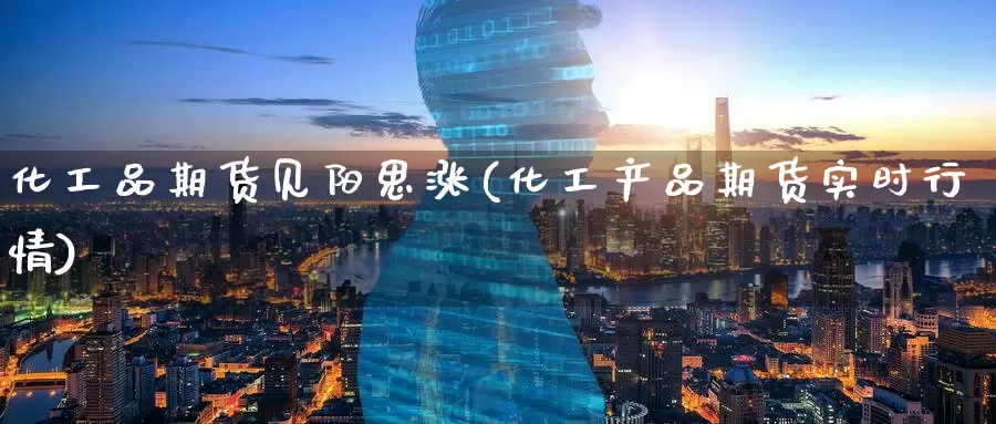 化工品期货见阳思涨(化工产品期货实时行情)