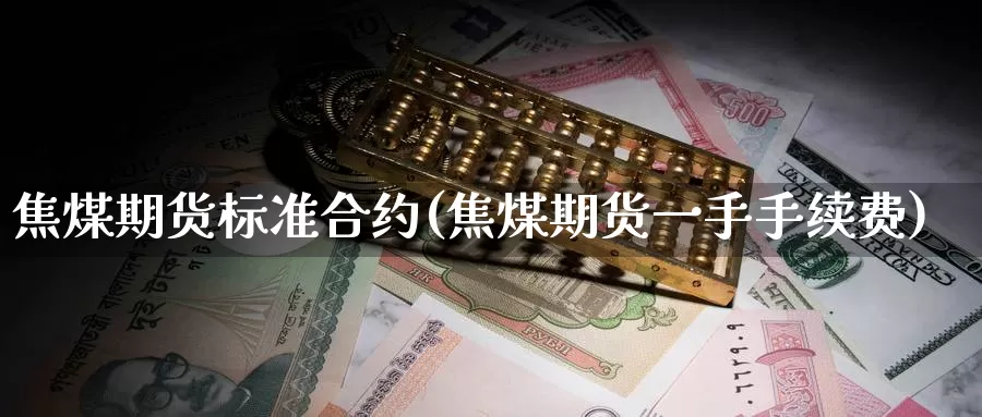 焦煤期货标准合约(焦煤期货一手手续费)