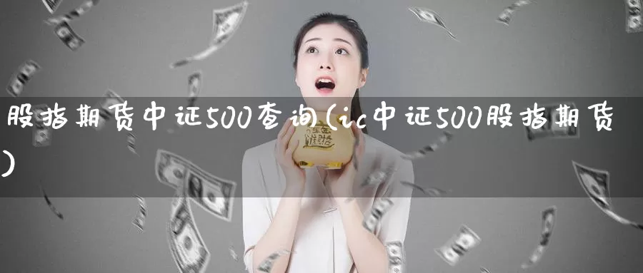 股指期货中证500查询(ic中证500股指期货)